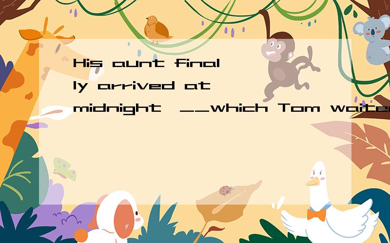 His aunt finally arrived at midnight,__which Tom waited from 5 pm at the station.填什么介词?选项是A.at B.on C.before D.until答案选的是D,请问一下为什么？