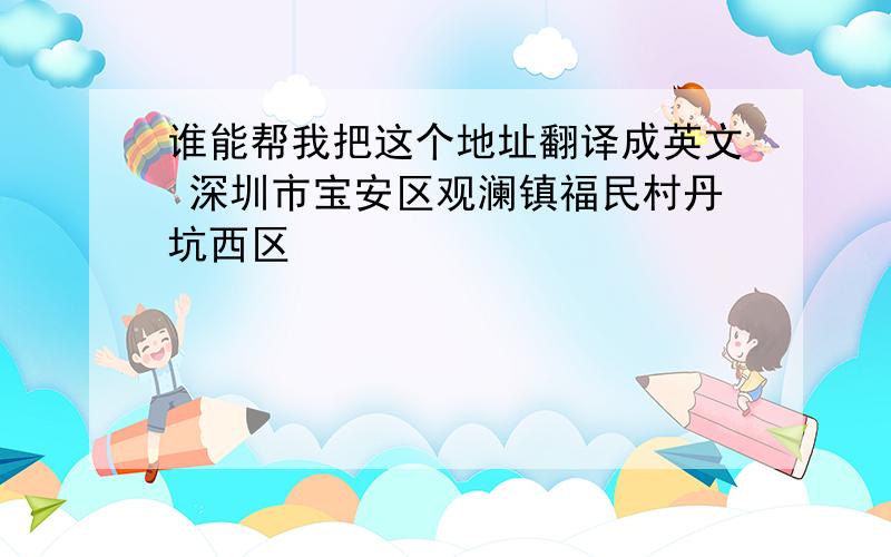 谁能帮我把这个地址翻译成英文 深圳市宝安区观澜镇福民村丹坑西区