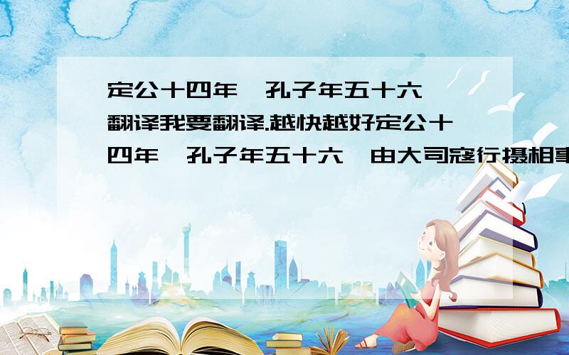 定公十四年,孔子年五十六  翻译我要翻译.越快越好定公十四年,孔子年五十六,由大司寇行摄相事,有喜色.门人曰：「闻君子祸至不惧,福至不喜.」孔子曰：「有是言也.不曰『乐其以贵下人』