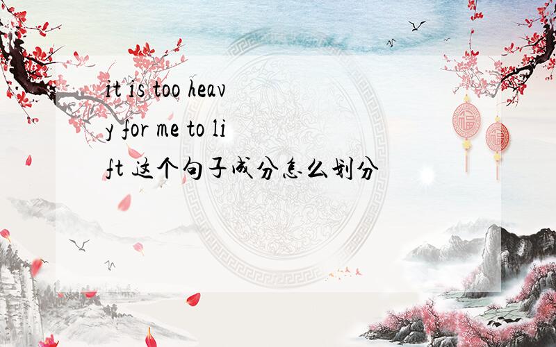 it is too heavy for me to lift 这个句子成分怎么划分