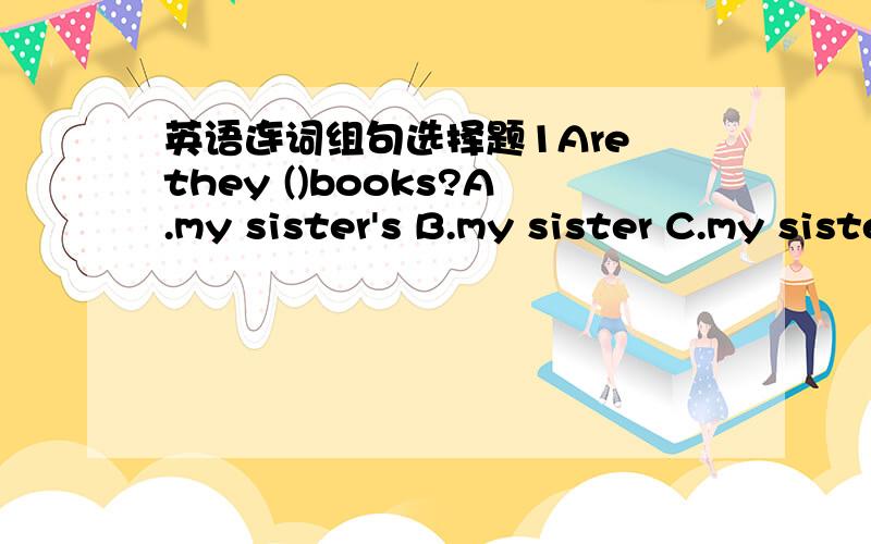 英语连词组句选择题1Are they ()books?A.my sister's B.my sister C.my sisters2()a river in the park?A.Are there B.Is there C.There is3-()any snow on the tree -Yes,()A.Is there;it is B.Are there;they areC.Is there;they are选择1there Is forest