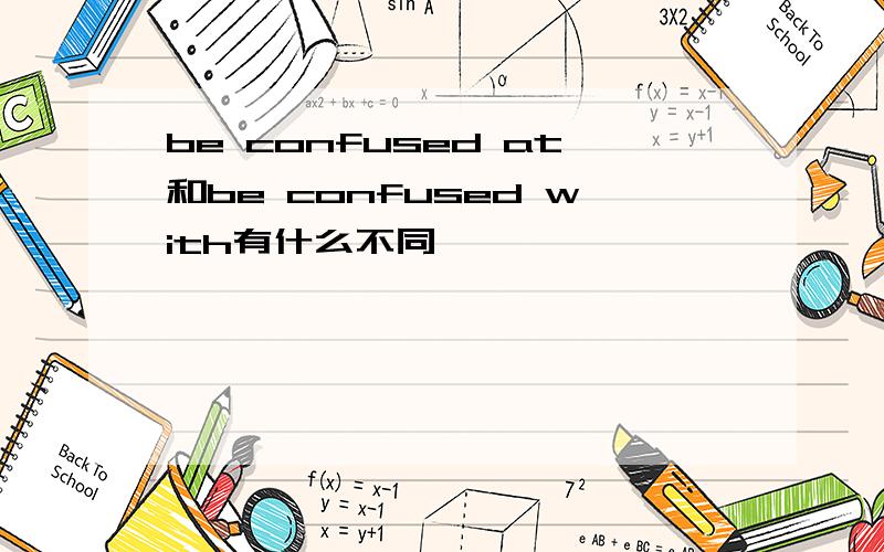 be confused at和be confused with有什么不同