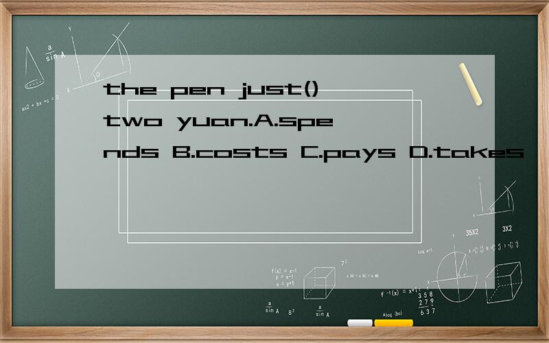 the pen just()two yuan.A.spends B.costs C.pays D.takes