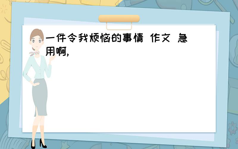 一件令我烦恼的事情 作文 急用啊,