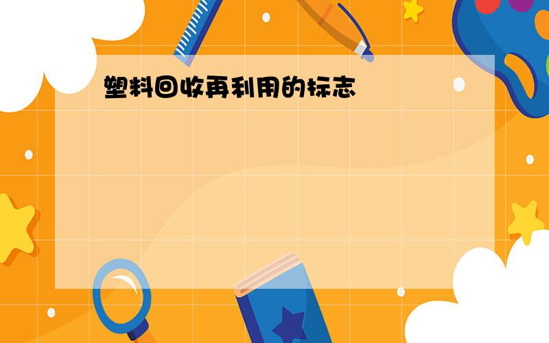 塑料回收再利用的标志