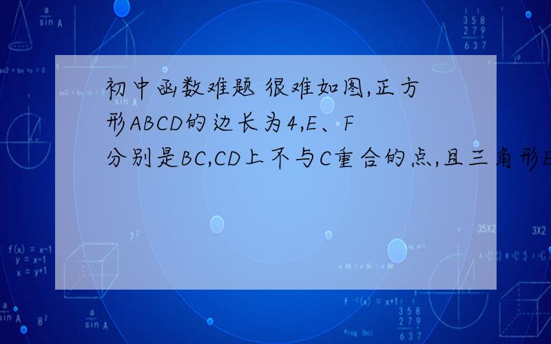 初中函数难题 很难如图,正方形ABCD的边长为4,E、F分别是BC,CD上不与C重合的点,且三角形ECF为等腰三角形,试写出三角形AEF的面积y与EC之长x之间的函数关系是,并写出自变量x的取值范围.