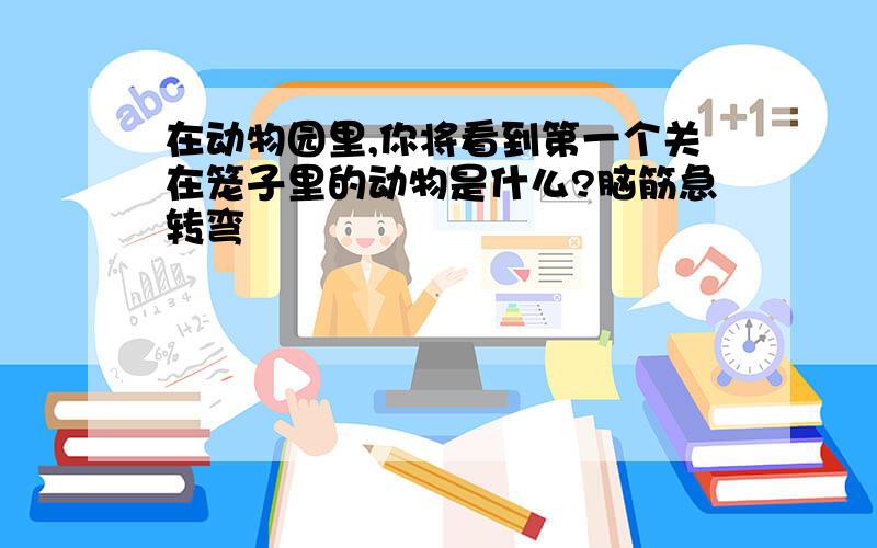 在动物园里,你将看到第一个关在笼子里的动物是什么?脑筋急转弯