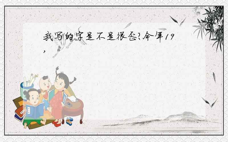 我写的字是不是很歪?今年19,