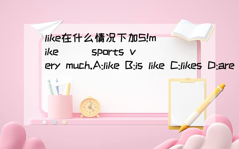 like在什么情况下加S!mike＿＿＿sports very much.A:like B:is like C:likes D:are like ＿＿＿＿该选什么?