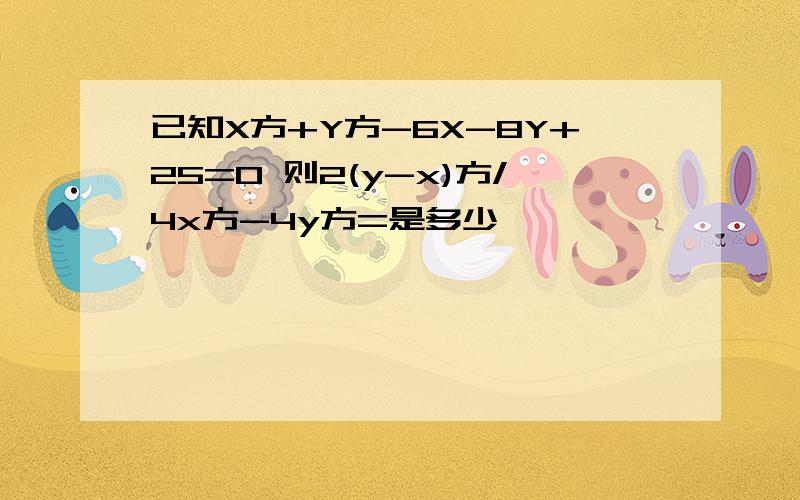 已知X方+Y方-6X-8Y+25=0 则2(y-x)方/4x方-4y方=是多少