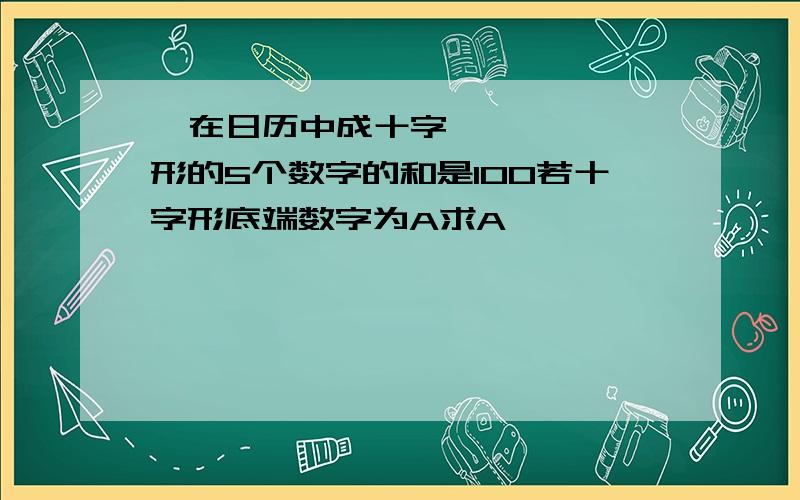   在日历中成十字形的5个数字的和是100若十字形底端数字为A求A