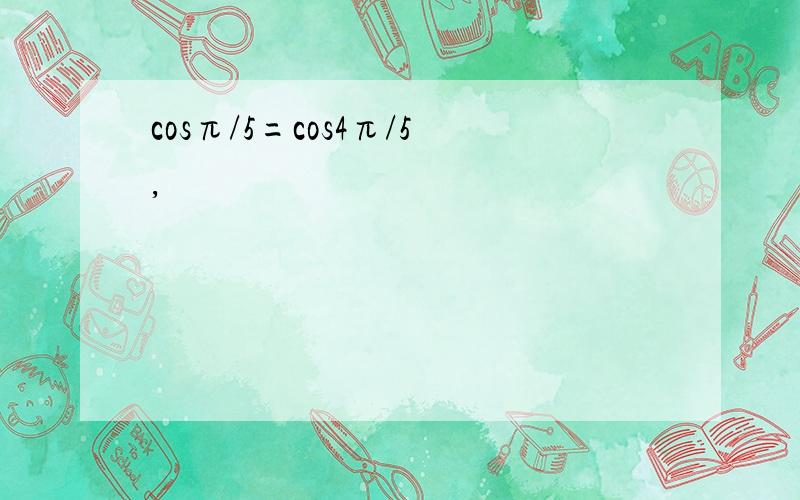 cosπ/5=cos4π/5,