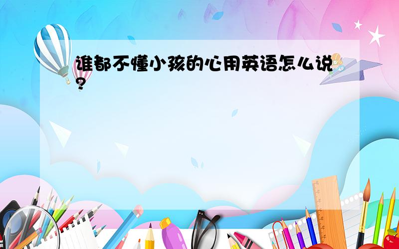 谁都不懂小孩的心用英语怎么说?