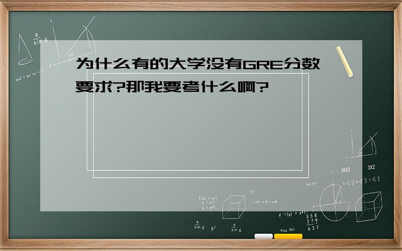 为什么有的大学没有GRE分数要求?那我要考什么啊?