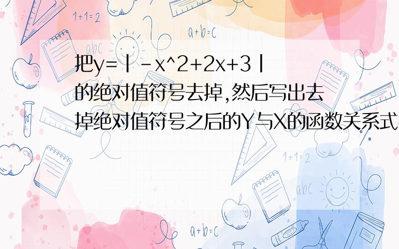 把y=|-x^2+2x+3|的绝对值符号去掉,然后写出去掉绝对值符号之后的Y与X的函数关系式