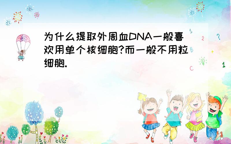 为什么提取外周血DNA一般喜欢用单个核细胞?而一般不用粒细胞.