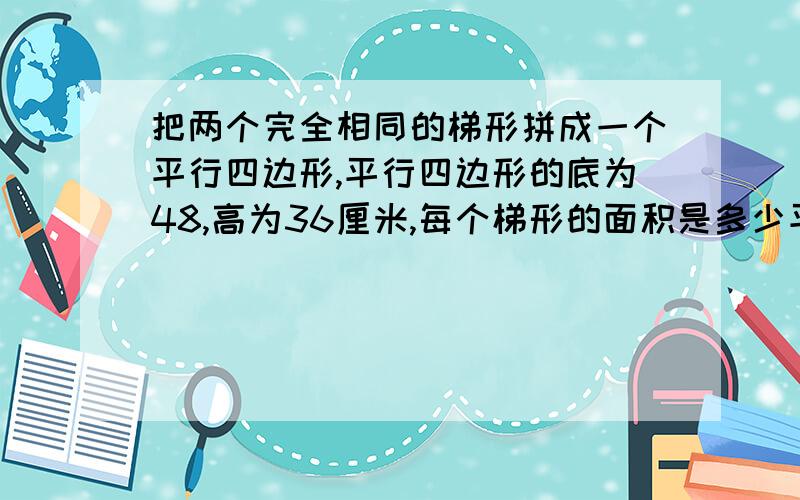 把两个完全相同的梯形拼成一个平行四边形,平行四边形的底为48,高为36厘米,每个梯形的面积是多少平方厘米