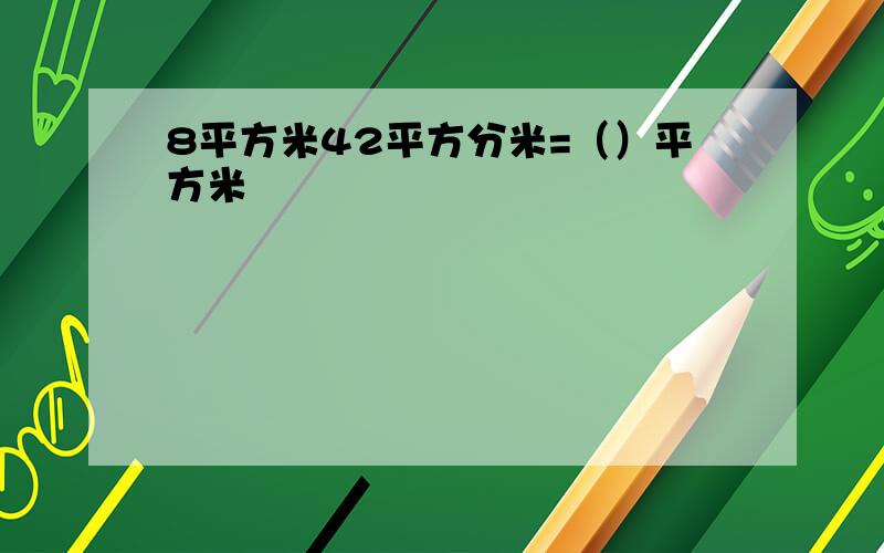 8平方米42平方分米=（）平方米