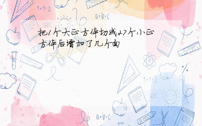 把1个大正方体切成27个小正方体后增加了几个面