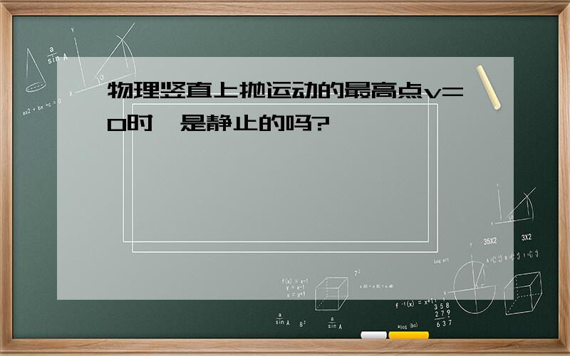 物理竖直上抛运动的最高点v=0时,是静止的吗?