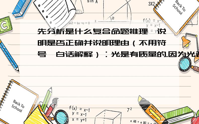 先分析是什么复合命题推理,说明是否正确并说明理由（不用符号,白话解释）：光是有质量的.因为光对它照射到的物质产生了压力.如果光没有质量,它就不会产生这种压力.甲是凶手.因为如果