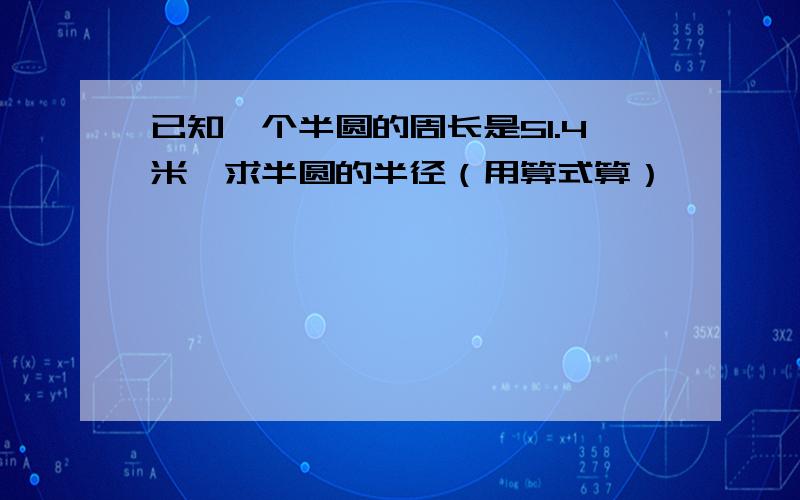 已知一个半圆的周长是51.4米,求半圆的半径（用算式算）