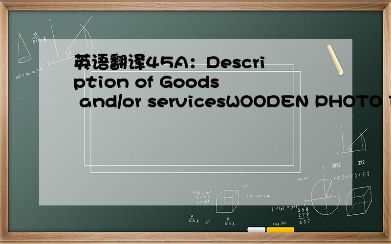 英语翻译45A：Description of Goods and/or servicesWOODEN PHOTO FRAMETOTAL QTY:.AS PER PROFORMA INVOICE NO SY130313 DD 13 MARCH 2013DELIVERY TERMS:.46A:2-FULL SET SHIPPED ON BOARD BILL OF LADING ISSUED OR ENDORSED TO THE ORDER OF ODEABANK A.S.TURK