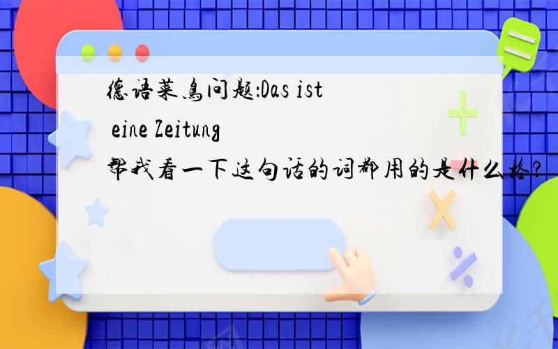 德语菜鸟问题：Das ist eine Zeitung 帮我看一下这句话的词都用的是什么格?