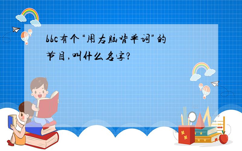 bbc有个“用右脑背单词”的节目,叫什么名字?