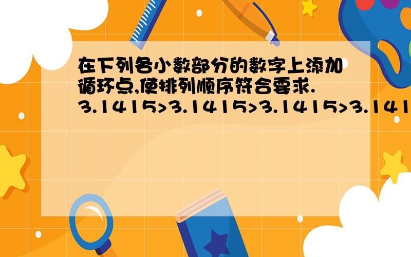 在下列各小数部分的数字上添加循环点,使排列顺序符合要求.3.1415>3.1415>3.1415>3.1415