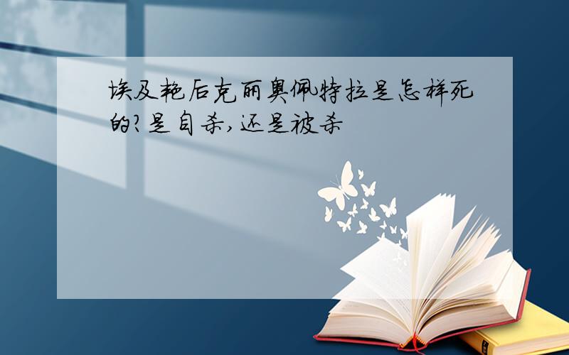 埃及艳后克丽奥佩特拉是怎样死的?是自杀,还是被杀