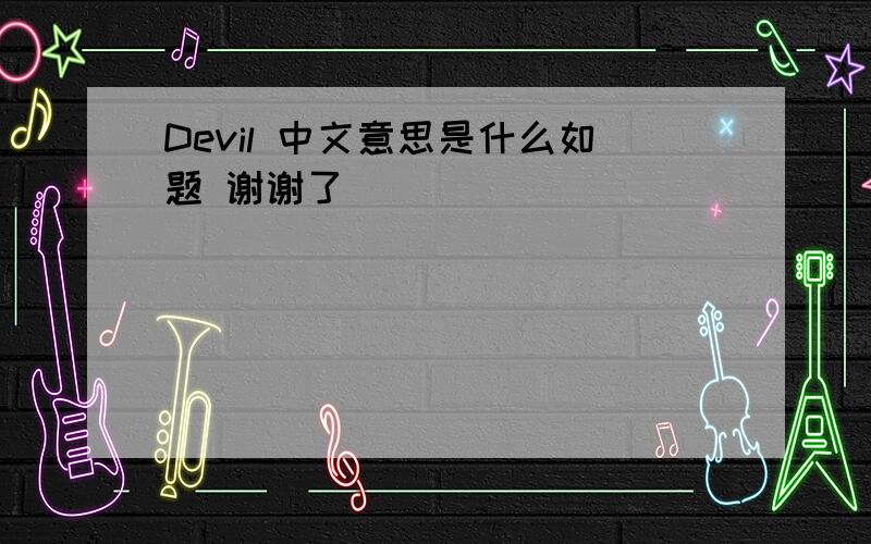 Devil 中文意思是什么如题 谢谢了