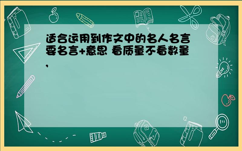 适合运用到作文中的名人名言 要名言+意思 看质量不看数量,