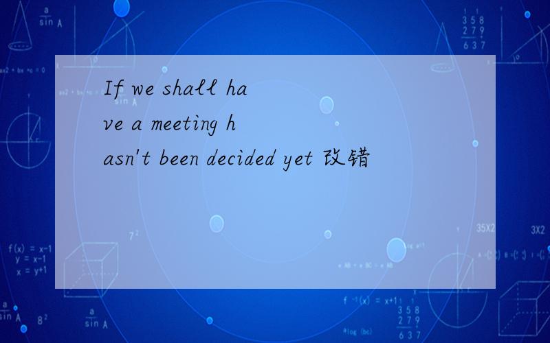 If we shall have a meeting hasn't been decided yet 改错