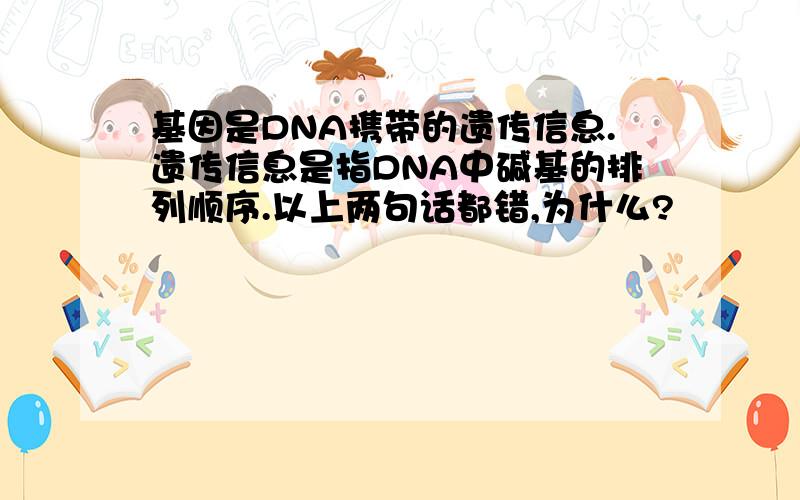 基因是DNA携带的遗传信息.遗传信息是指DNA中碱基的排列顺序.以上两句话都错,为什么?