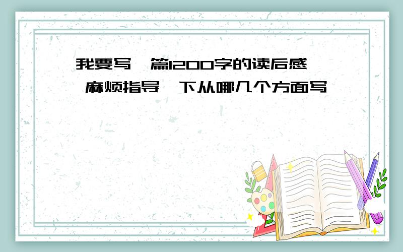 我要写一篇1200字的读后感 麻烦指导一下从哪几个方面写