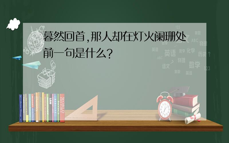 暮然回首,那人却在灯火阑珊处前一句是什么?