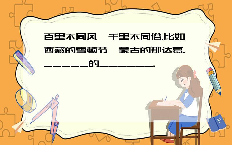 百里不同风,千里不同俗.比如西藏的雪顿节,蒙古的那达慕._____的______.