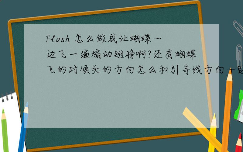 Flash 怎么做成让蝴蝶一边飞一遍煽动翅膀啊?还有蝴蝶飞的时候头的方向怎么和引导线方向一致啊?