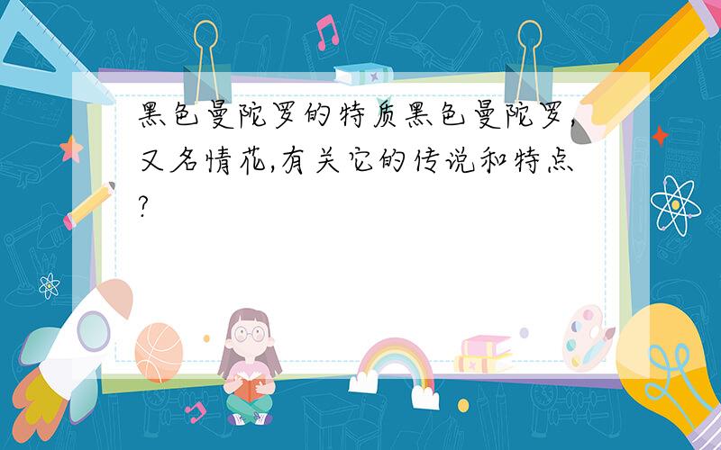 黑色曼陀罗的特质黑色曼陀罗,又名情花,有关它的传说和特点?