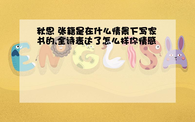 秋思 张籍是在什么情景下写家书的,全诗表达了怎么样你情感