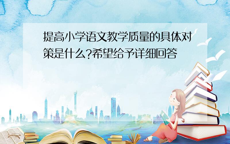 提高小学语文教学质量的具体对策是什么?希望给予详细回答