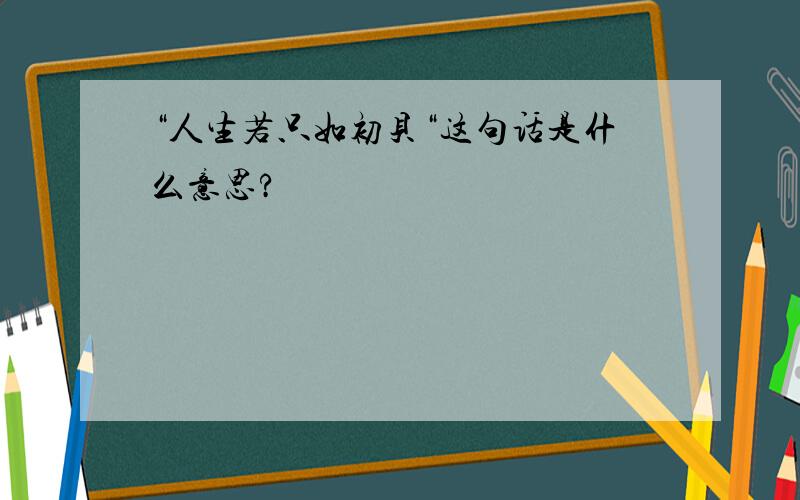 “人生若只如初贝“这句话是什么意思?