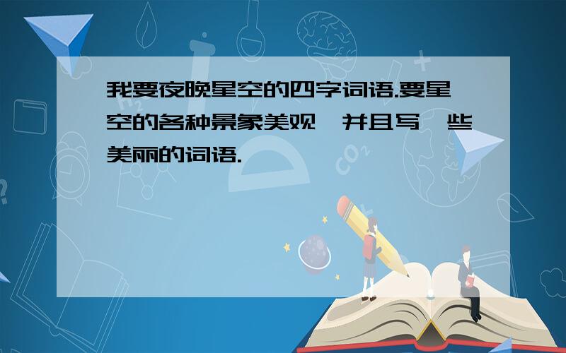 我要夜晚星空的四字词语.要星空的各种景象美观,并且写一些美丽的词语.