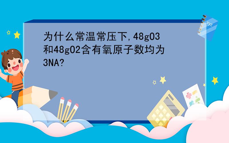 为什么常温常压下,48gO3和48gO2含有氧原子数均为3NA?