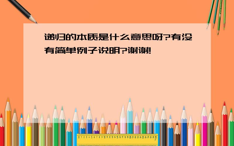 递归的本质是什么意思呀?有没有简单例子说明?谢谢!