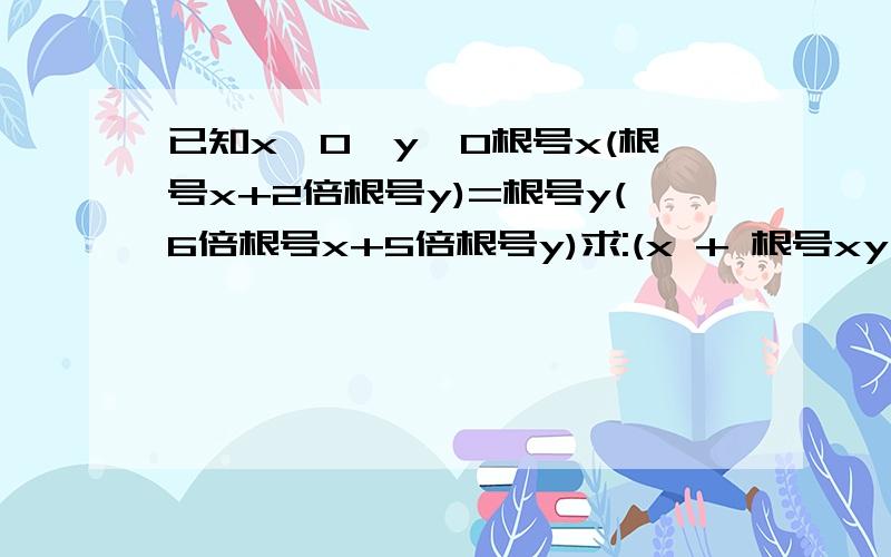 已知x>0,y>0根号x(根号x+2倍根号y)=根号y(6倍根号x+5倍根号y)求:(x + 根号xy - y)/(2x + 根号xy +3y) 的值