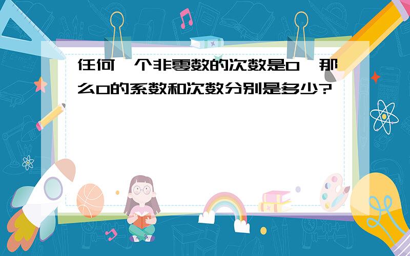 任何一个非零数的次数是0,那么0的系数和次数分别是多少?