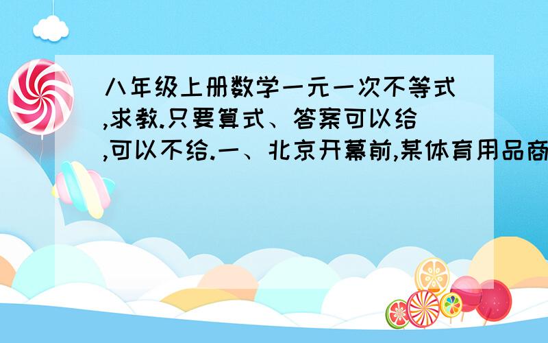 八年级上册数学一元一次不等式,求教.只要算式、答案可以给,可以不给.一、北京开幕前,某体育用品商场预测某品牌运动服饰能够畅销,就用32000元购进一批这种运动服,上市后很快脱销,商场又