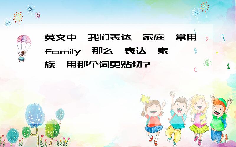 英文中,我们表达【家庭】常用family,那么,表达【家族】用那个词更贴切?